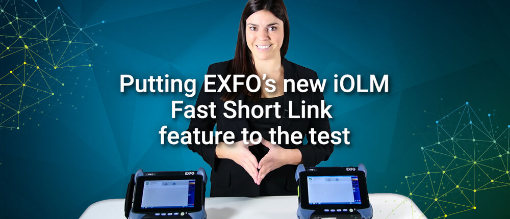 Putting EXFO’s new iOLM Fast Short Link feature to the test